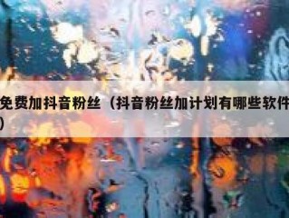 免费加抖音粉丝（抖音粉丝加计划有哪些软件）