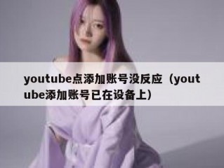 youtube点添加账号没反应（youtube添加账号已在设备上）