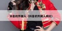 抖音的外国人（抖音的外国人网红）