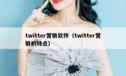 twitter营销软件（twitter营销的特点）