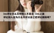 ins评论怎么艾特别人不显示（ins上面评论别人后为什么不可以自己把评论删除呢?）