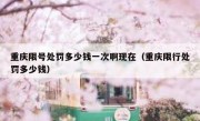 重庆限号处罚多少钱一次啊现在（重庆限行处罚多少钱）