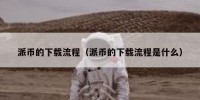 派币的下载流程（派币的下载流程是什么）