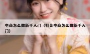 电商怎么做新手入门（抖音电商怎么做新手入门）