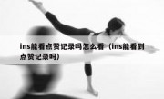 ins能看点赞记录吗怎么看（ins能看到点赞记录吗）