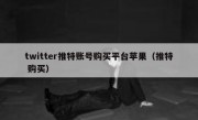 twitter推特账号购买平台苹果（推特 购买）