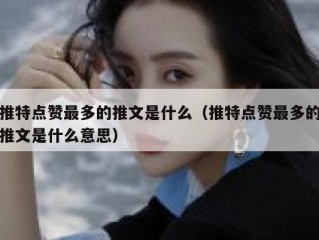 推特点赞最多的推文是什么（推特点赞最多的推文是什么意思）