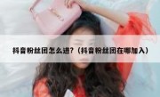 抖音粉丝团怎么进?（抖音粉丝团在哪加入）