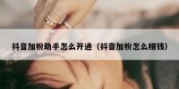 抖音加粉助手怎么开通（抖音加粉怎么赚钱）