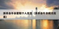 派币会不会套取个人信息（派币会不会成功交易）