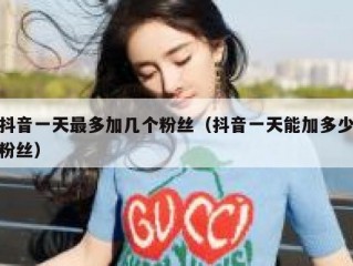 抖音一天最多加几个粉丝（抖音一天能加多少粉丝）