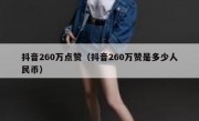 抖音260万点赞（抖音260万赞是多少人民币）