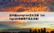 在中国instagram怎么注册（instagram中国用户怎么注册）