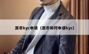 派币kyc申请（派币如何申请kyc）