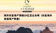 海外抖音用户突破20亿怎么办呢（抖音海外各国用户数量）