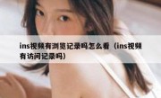 ins视频有浏览记录吗怎么看（ins视频有访问记录吗）