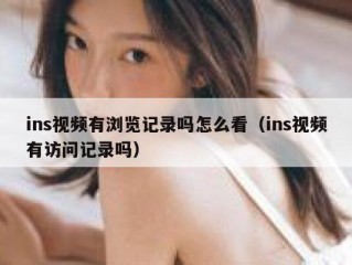 ins视频有浏览记录吗怎么看（ins视频有访问记录吗）