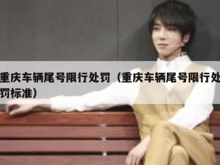 重庆车辆尾号限行处罚（重庆车辆尾号限行处罚标准）