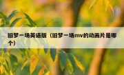 旧梦一场英语版（旧梦一场mv的动画片是哪个）