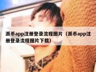 派币app注册登录流程图片（派币app注册登录流程图片下载）