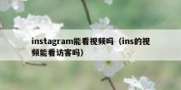 instagram能看视频吗（ins的视频能看访客吗）