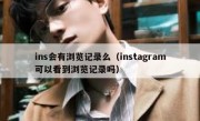 ins会有浏览记录么（instagram可以看到浏览记录吗）