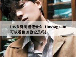 ins会有浏览记录么（instagram可以看到浏览记录吗）