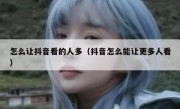 怎么让抖音看的人多（抖音怎么能让更多人看）