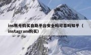 ins账号购买自助平台安全吗可靠吗知乎（instagram购买）