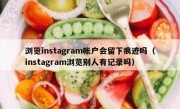 浏览instagram帐户会留下痕迹吗（instagram浏览别人有记录吗）
