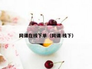 网课在线下单（网课 线下）