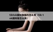 tiktok国际版国内怎么用（tik tok国际版怎么用）