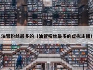 油管粉丝最多的（油管粉丝最多的虚拟主播）