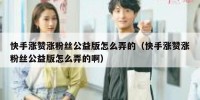 快手涨赞涨粉丝公益版怎么弄的（快手涨赞涨粉丝公益版怎么弄的啊）