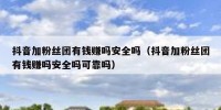 抖音加粉丝团有钱赚吗安全吗（抖音加粉丝团有钱赚吗安全吗可靠吗）