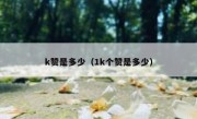 k赞是多少（1k个赞是多少）