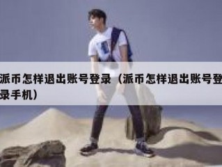 派币怎样退出账号登录（派币怎样退出账号登录手机）