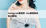 instagram看视频（ins看视频会有记录吗）