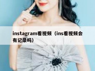 instagram看视频（ins看视频会有记录吗）