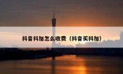 抖音抖加怎么收费（抖音买抖加）
