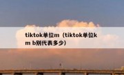 tiktok单位m（tiktok单位k m b别代表多少）