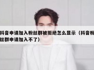 抖音申请加入粉丝群被拒绝怎么显示（抖音粉丝群申请加入不了）