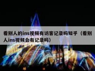 看别人的ins视频有访客记录吗知乎（看别人ins视频会有记录吗）