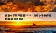 南京小学教师招聘2026（南京小学教师招聘2026报名时间）
