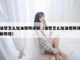 油管怎么加油视频讲解（油管怎么加油视频讲解教程）