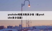 youtube观看次数多少钱（看youtube多少流量）