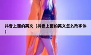 抖音上面的英文（抖音上面的英文怎么改字体）