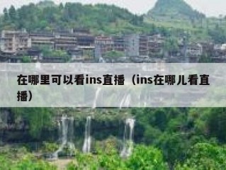 在哪里可以看ins直播（ins在哪儿看直播）