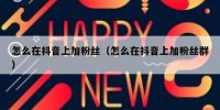 怎么在抖音上加粉丝（怎么在抖音上加粉丝群）