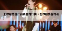 全球服务器厂商销售排行榜（全球服务器排名）